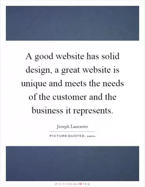 A good website has solid design, a great website is unique and meets the needs of the customer and the business it represents Picture Quote #1