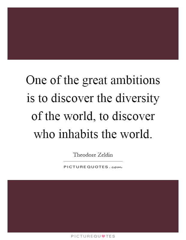 One of the great ambitions is to discover the diversity of the world, to discover who inhabits the world Picture Quote #1