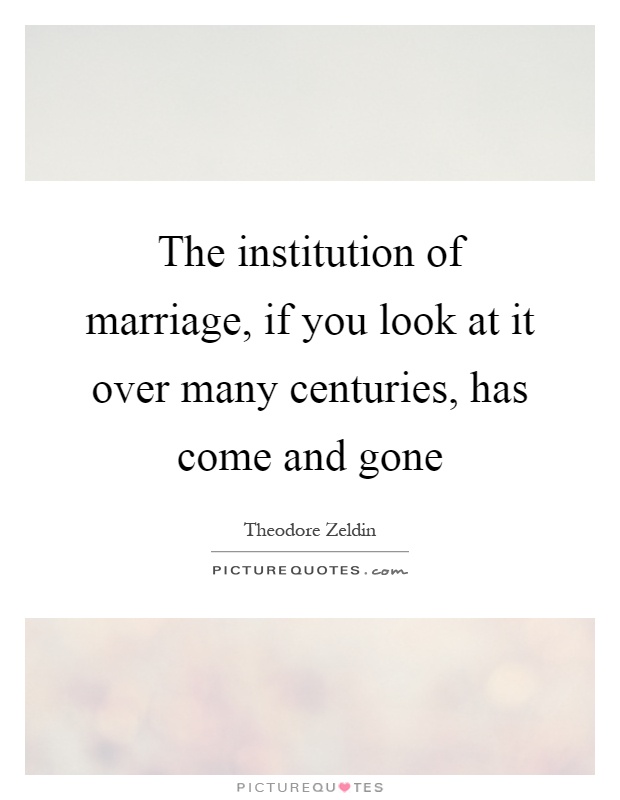 The institution of marriage, if you look at it over many centuries, has come and gone Picture Quote #1