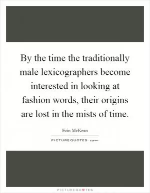 By the time the traditionally male lexicographers become interested in looking at fashion words, their origins are lost in the mists of time Picture Quote #1