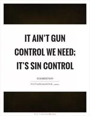 It ain’t gun control we need; it’s sin control Picture Quote #1