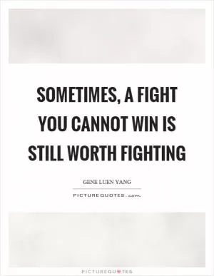 Sometimes, a fight you cannot win is still worth fighting Picture Quote #1