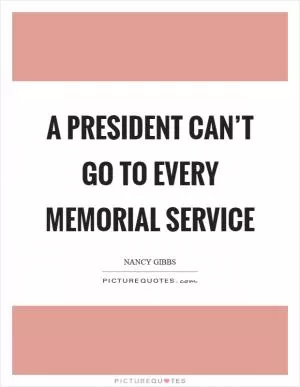 A president can’t go to every memorial service Picture Quote #1