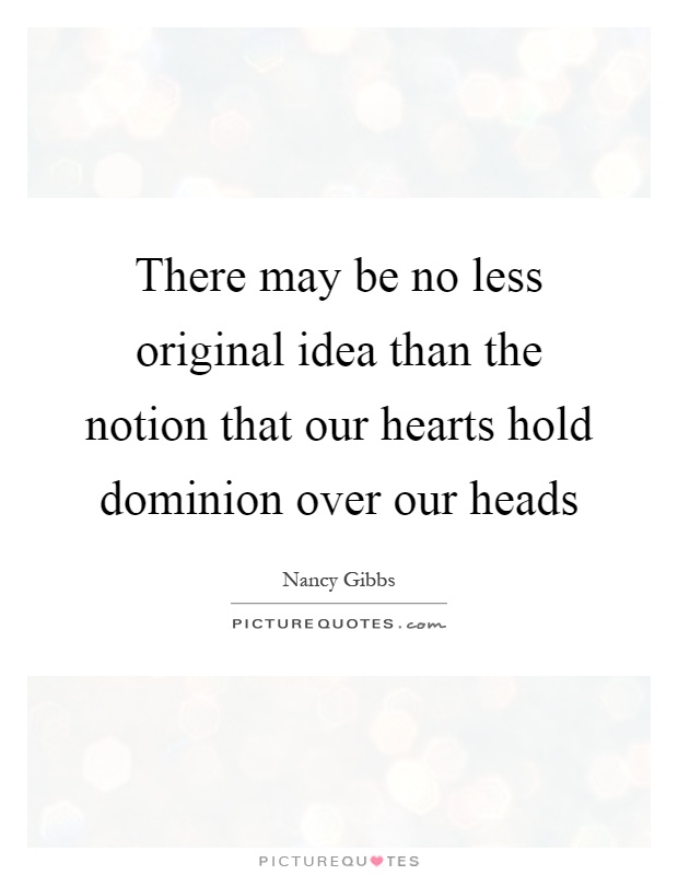 There may be no less original idea than the notion that our hearts hold dominion over our heads Picture Quote #1