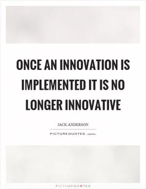 Once an innovation is implemented it is no longer innovative Picture Quote #1
