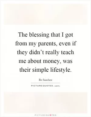 The blessing that I got from my parents, even if they didn’t really teach me about money, was their simple lifestyle Picture Quote #1