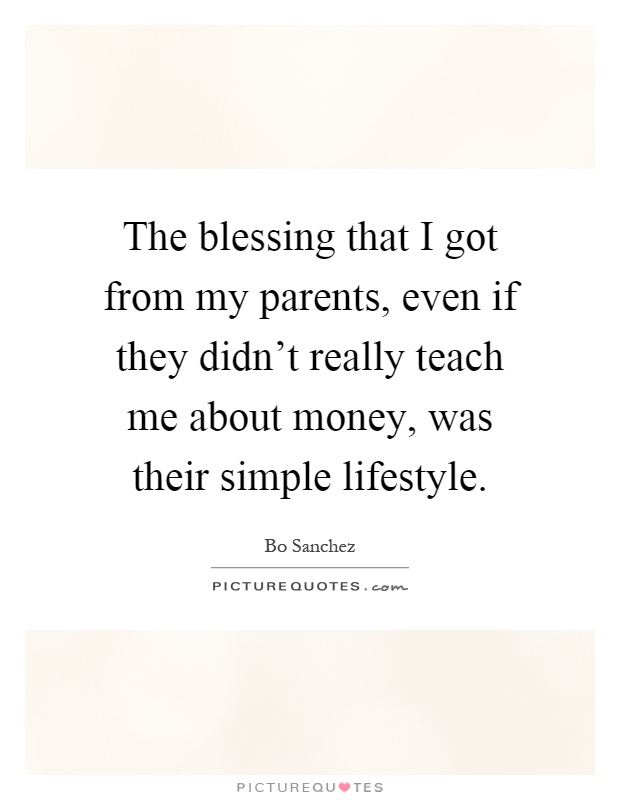 The blessing that I got from my parents, even if they didn't really teach me about money, was their simple lifestyle Picture Quote #1