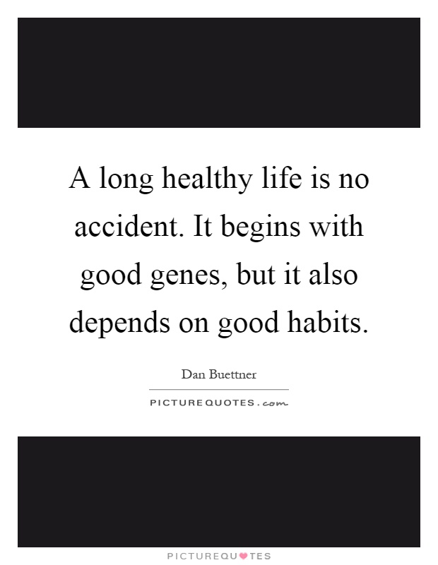 A long healthy life is no accident. It begins with good genes, but it also depends on good habits Picture Quote #1