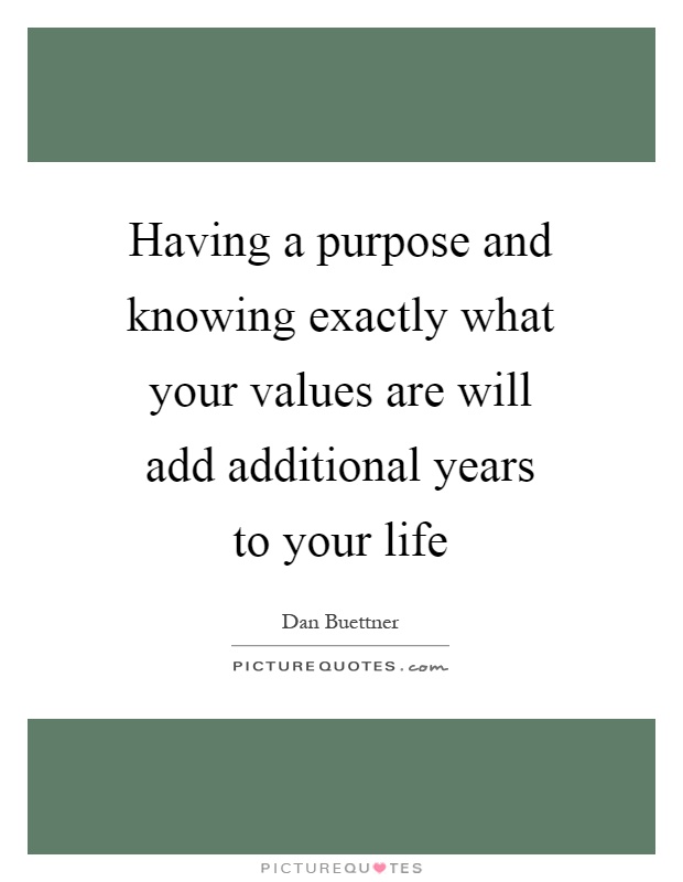 Having a purpose and knowing exactly what your values are will add additional years to your life Picture Quote #1