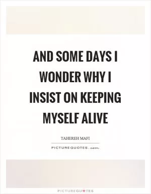 And some days I wonder why I insist on keeping myself alive Picture Quote #1