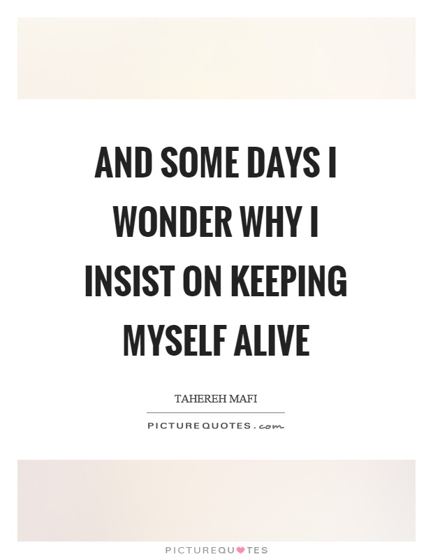 And some days I wonder why I insist on keeping myself alive Picture Quote #1