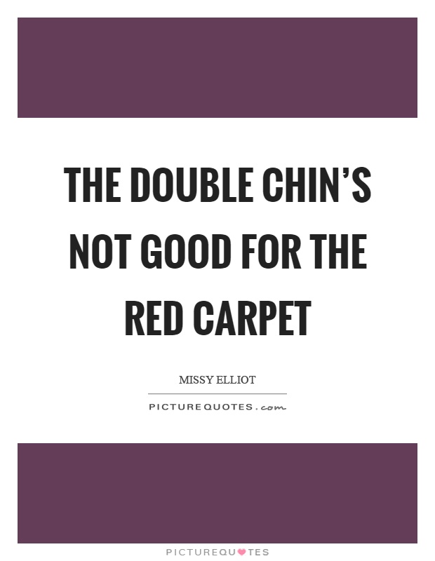 The double chin's not good for the red carpet Picture Quote #1