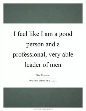 I feel like I am a good person and a professional, very able leader of men Picture Quote #1