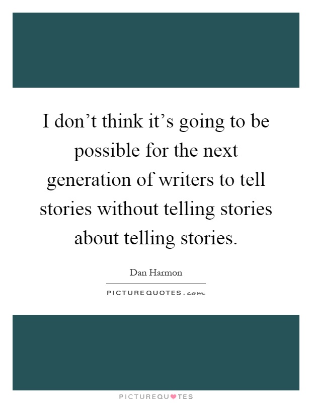 I don't think it's going to be possible for the next generation of writers to tell stories without telling stories about telling stories Picture Quote #1