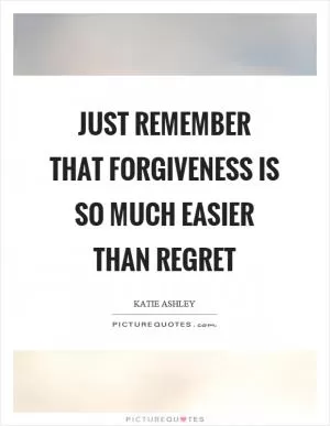 Just remember that forgiveness is so much easier than regret Picture Quote #1