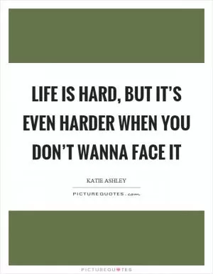 Life is hard, but it’s even harder when you don’t wanna face it Picture Quote #1
