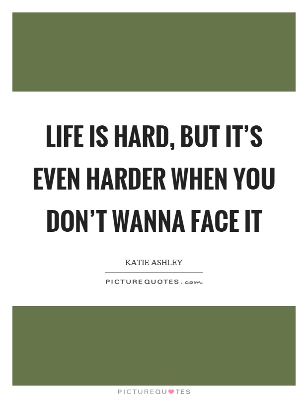 Life is hard, but it's even harder when you don't wanna face it Picture Quote #1