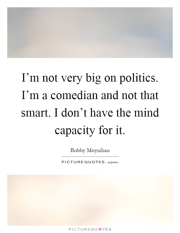 I'm not very big on politics. I'm a comedian and not that smart. I don't have the mind capacity for it Picture Quote #1
