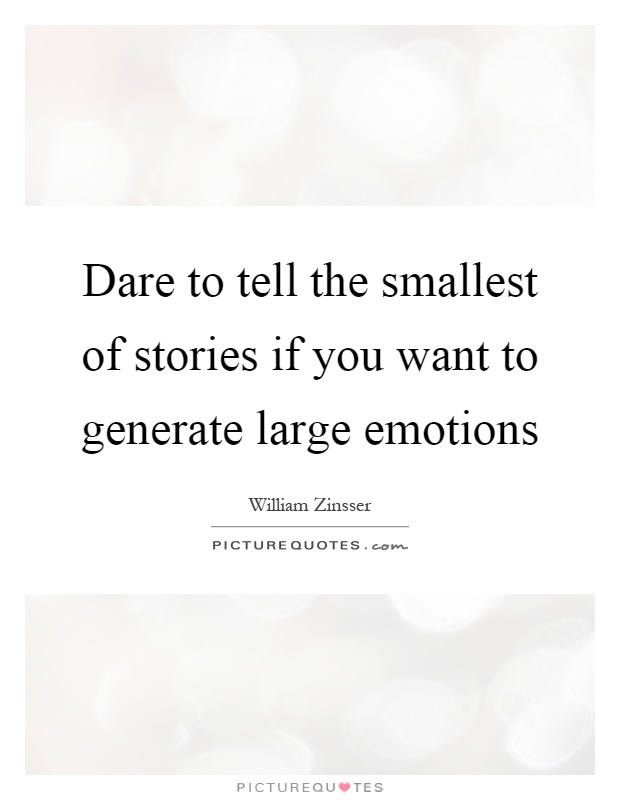 Dare to tell the smallest of stories if you want to generate large emotions Picture Quote #1