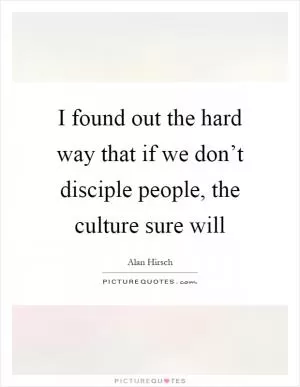 I found out the hard way that if we don’t disciple people, the culture sure will Picture Quote #1