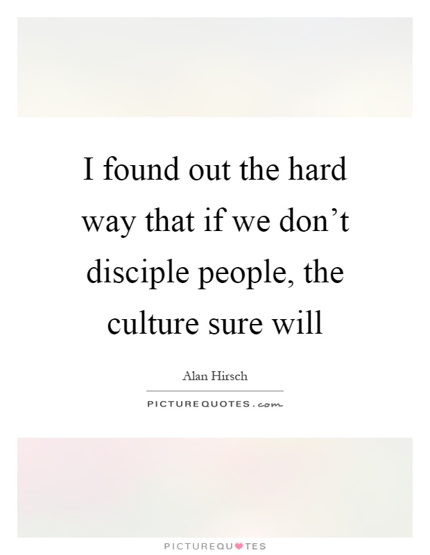 I found out the hard way that if we don't disciple people, the culture sure will Picture Quote #1