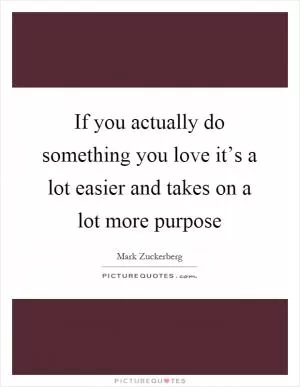 If you actually do something you love it’s a lot easier and takes on a lot more purpose Picture Quote #1