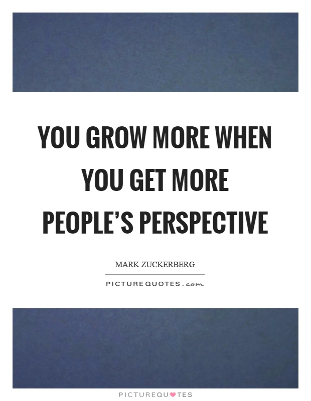 You grow more when you get more people's perspective Picture Quote #1