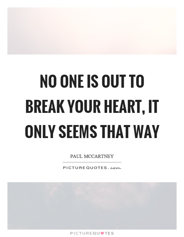 No one is out to break your heart, it only seems that way Picture Quote #1