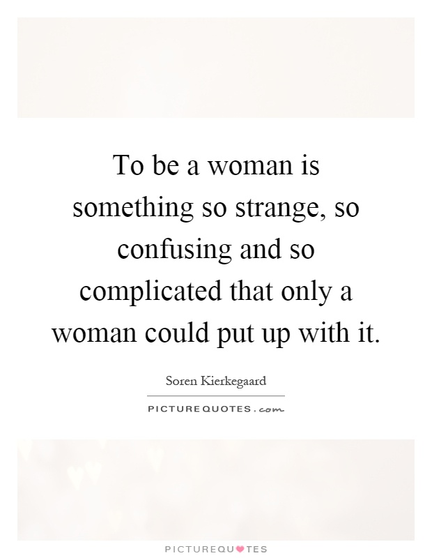 To be a woman is something so strange, so confusing and so complicated that only a woman could put up with it Picture Quote #1
