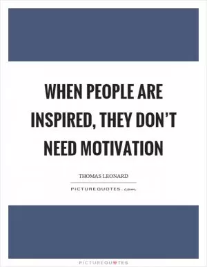 When people are inspired, they don’t need motivation Picture Quote #1
