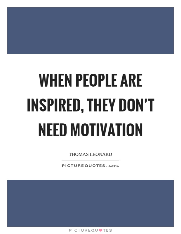 When people are inspired, they don't need motivation Picture Quote #1