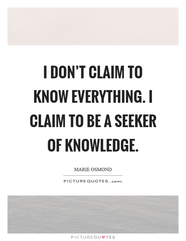 I don't claim to know everything. I claim to be a seeker of knowledge Picture Quote #1