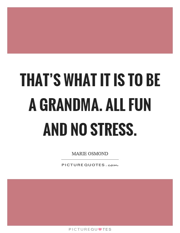 That's what it is to be a grandma. All fun and no stress Picture Quote #1