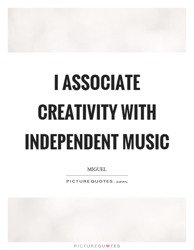 I associate creativity with independent music Picture Quote #1