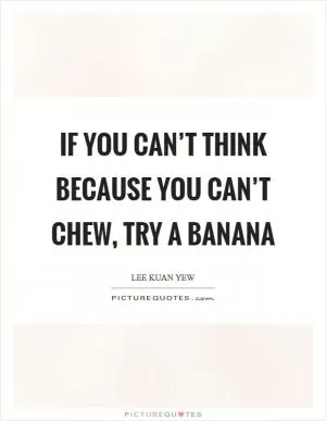 If you can’t think because you can’t chew, try a banana Picture Quote #1