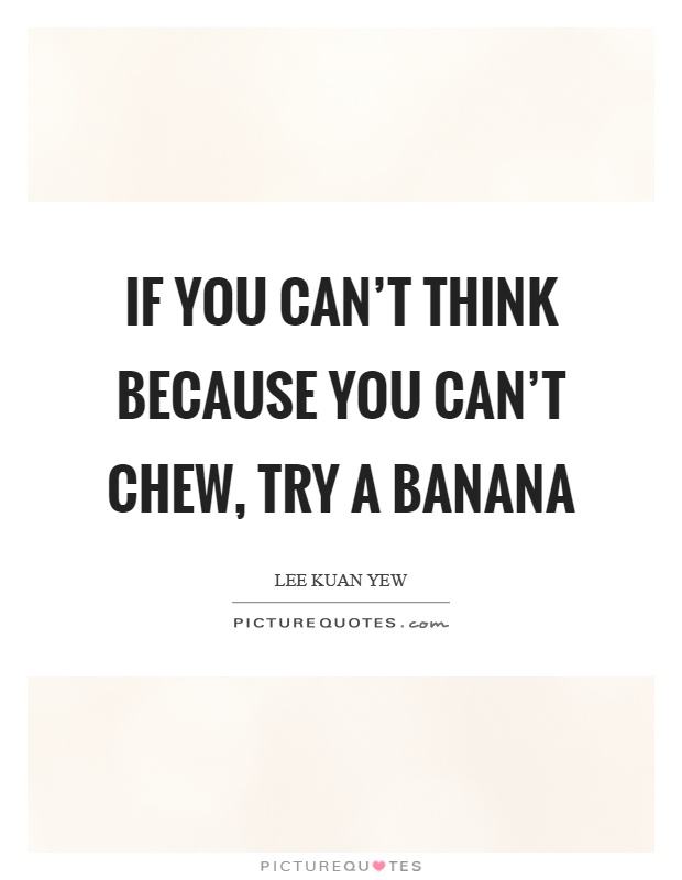 If you can't think because you can't chew, try a banana Picture Quote #1
