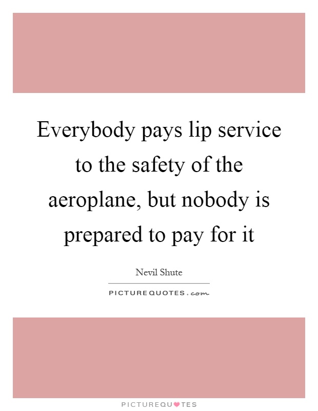 Everybody pays lip service to the safety of the aeroplane, but nobody is prepared to pay for it Picture Quote #1