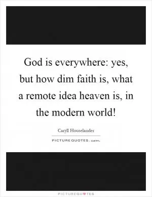 God is everywhere: yes, but how dim faith is, what a remote idea heaven is, in the modern world! Picture Quote #1