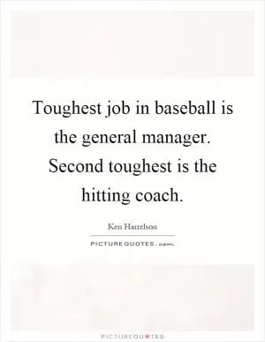 Toughest job in baseball is the general manager. Second toughest is the hitting coach Picture Quote #1