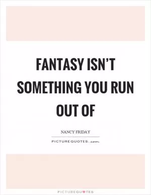 Fantasy isn’t something you run out of Picture Quote #1