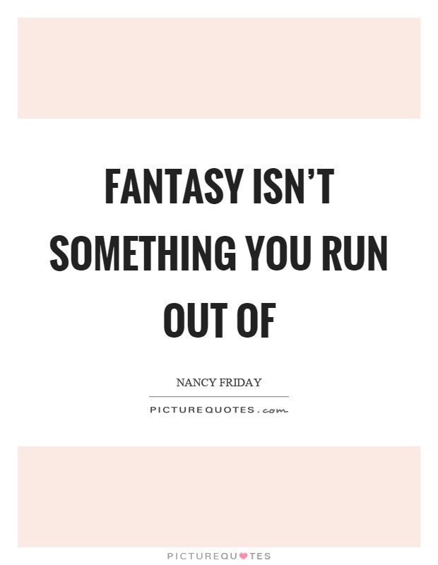 Fantasy isn't something you run out of Picture Quote #1