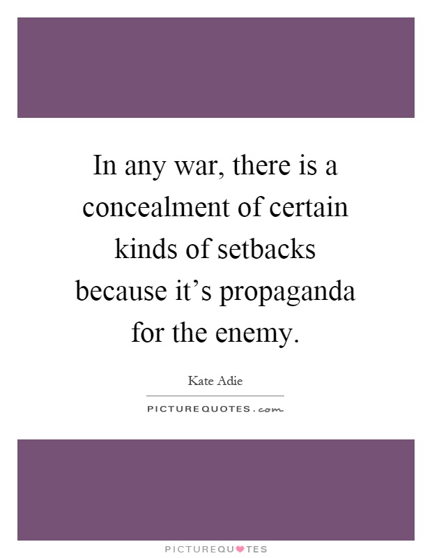 In any war, there is a concealment of certain kinds of setbacks because it's propaganda for the enemy Picture Quote #1