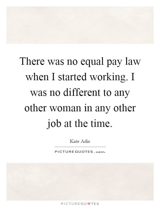 There was no equal pay law when I started working. I was no different to any other woman in any other job at the time Picture Quote #1