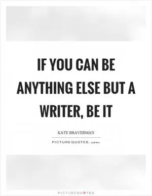 If you can be anything else but a writer, be it Picture Quote #1