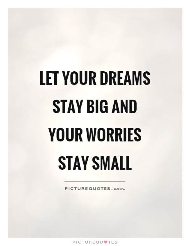 Let your dreams stay big and your worries stay small Picture Quote #1