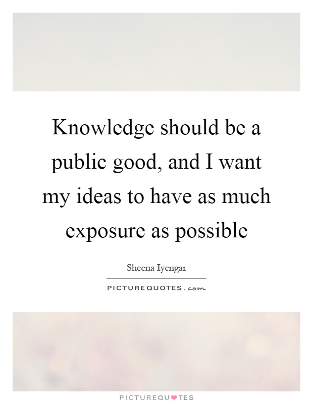 Knowledge should be a public good, and I want my ideas to have as much exposure as possible Picture Quote #1