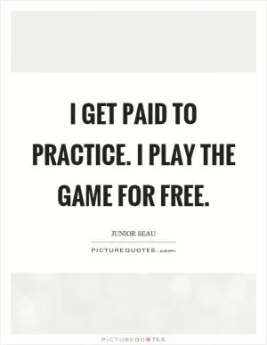 I get paid to practice. I play the game for free Picture Quote #1