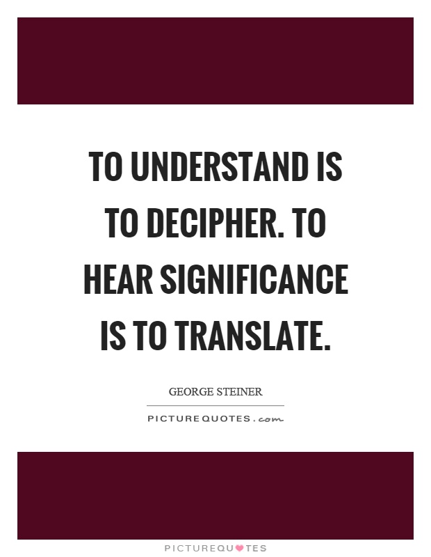 To understand is to decipher. To hear significance is to translate Picture Quote #1
