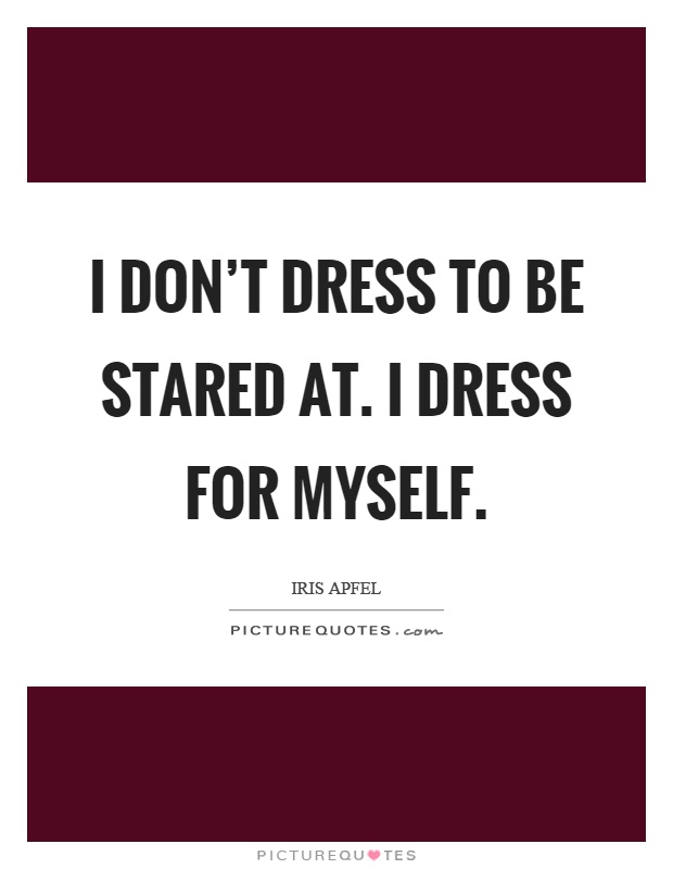 I don't dress to be stared at. I dress for myself Picture Quote #1