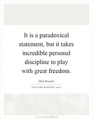 It is a paradoxical statement, but it takes incredible personal discipline to play with great freedom Picture Quote #1